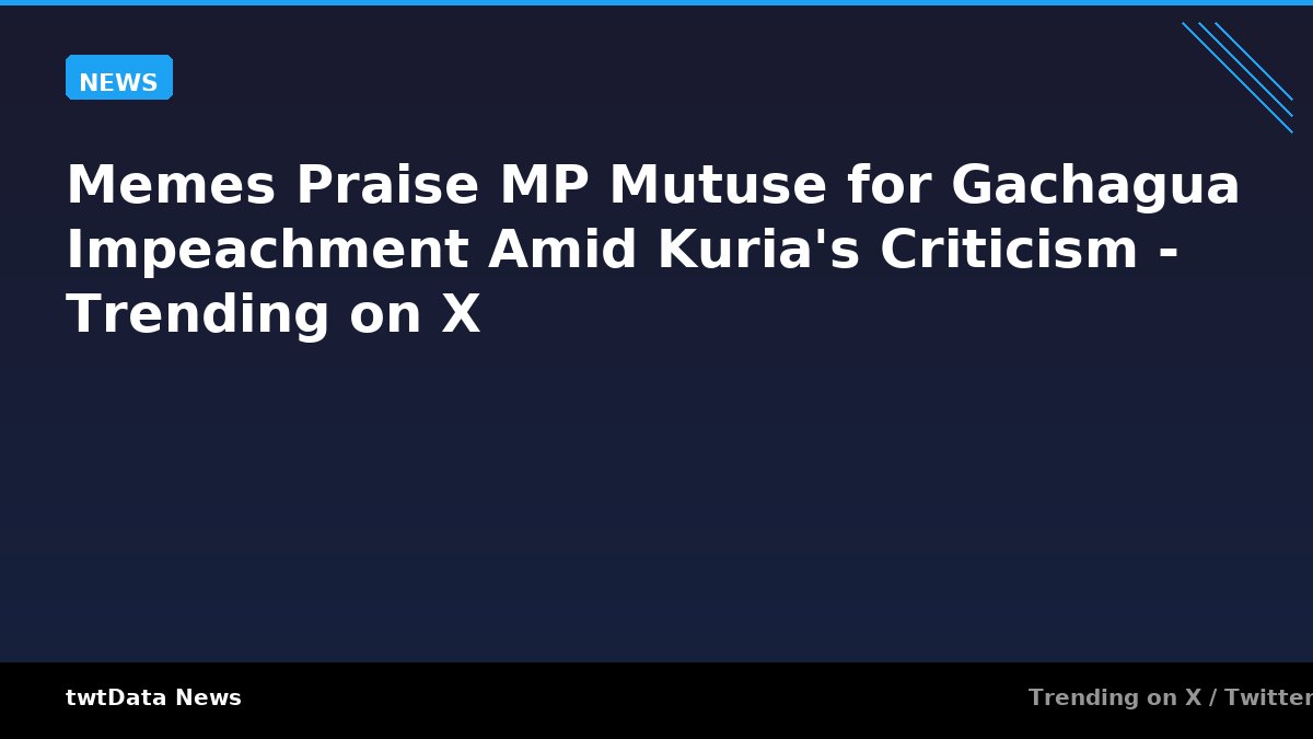 Memes Praise MP Mutuse for Gachagua Impeachment Amid Kuria's Criticism - Trending on X