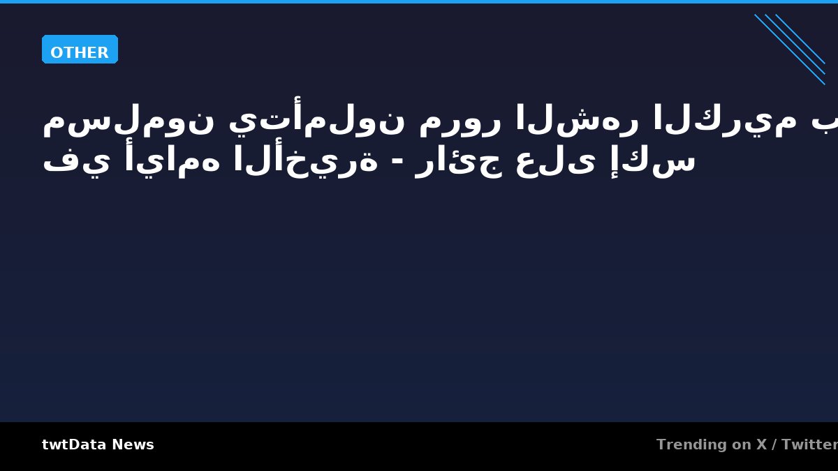مسلمون يتأملون مرور الشهر الكريم بسرعة في أيامه الأخيرة - رائج على إكس