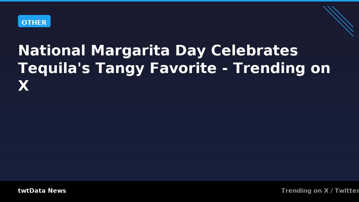 National Margarita Day Celebrates Tequila's Tangy Favorite - Trending on X