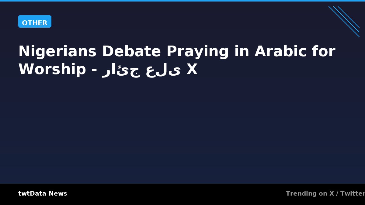 Nigerians Debate Praying in Arabic for Worship - رائج على X