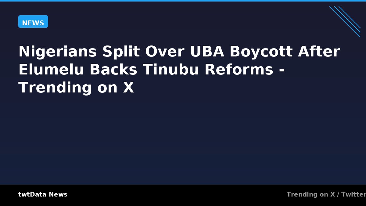 Nigerians Split Over UBA Boycott After Elumelu Backs Tinubu Reforms - Trending on X
