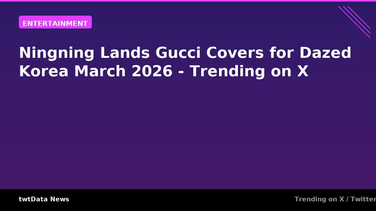Ningning Lands Gucci Covers for Dazed Korea March 2026 - Trending on X