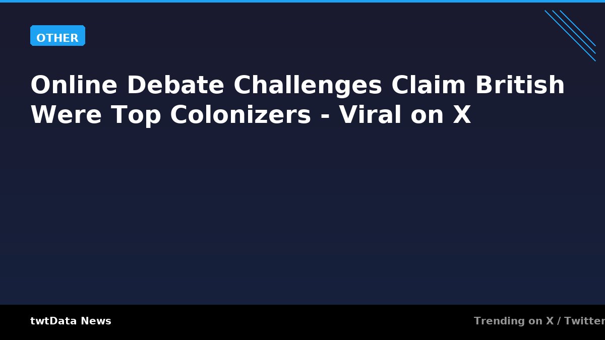 Online Debate Challenges Claim British Were Top Colonizers - Viral on X