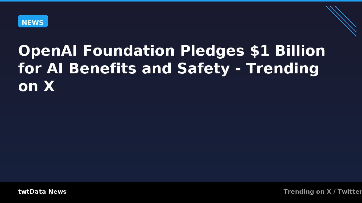 OpenAI Foundation Pledges $1 Billion for AI Benefits and Safety - Trending on X
