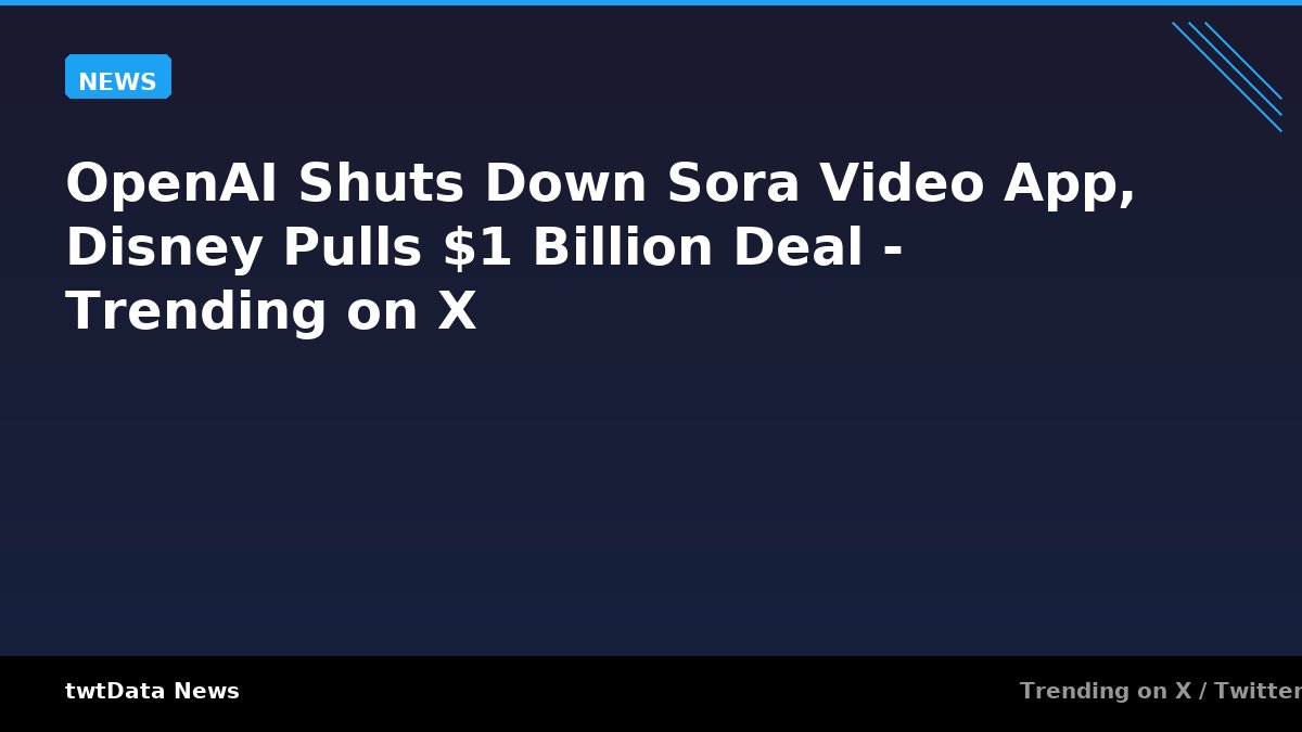 OpenAI Shuts Down Sora Video App, Disney Pulls $1 Billion Deal - Trending on X