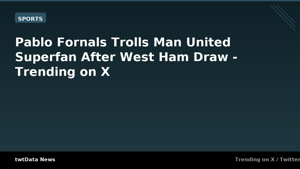 Pablo Fornals Trolls Man United Superfan After West Ham Draw - Trending on X
