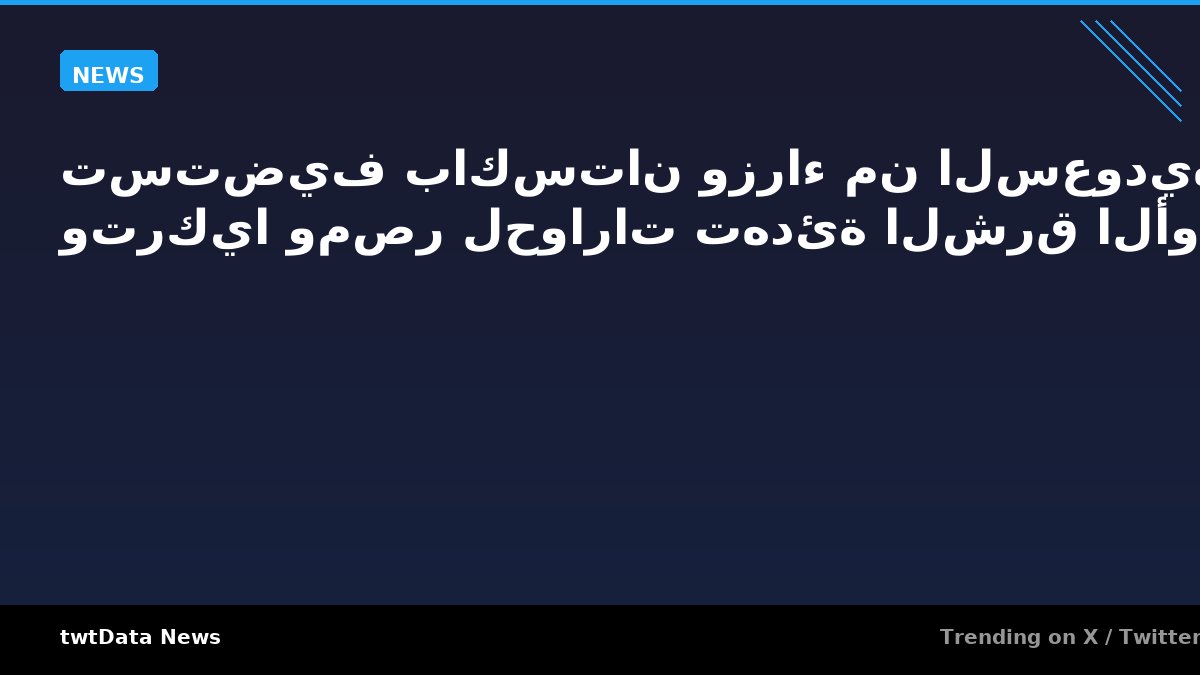 تستضيف باكستان وزراء من السعودية وتركيا ومصر لحوارات تهدئة الشرق الأوسط