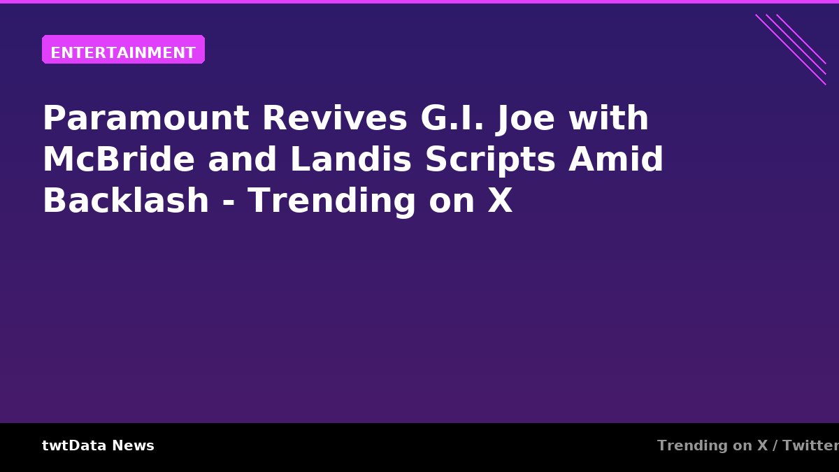 Paramount Revives G.I. Joe with McBride and Landis Scripts Amid Backlash - Trending on X