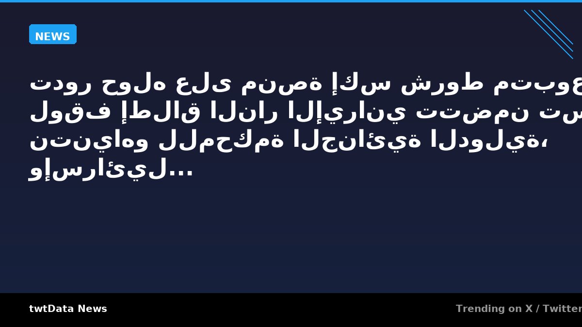 تدور حوله على منصة إكس شروط متبوعة لوقف إطلاق النار الإيراني تتضمن تسليم نتنياهو للمحكمة الجنائية الدولية، وإسرائيل...