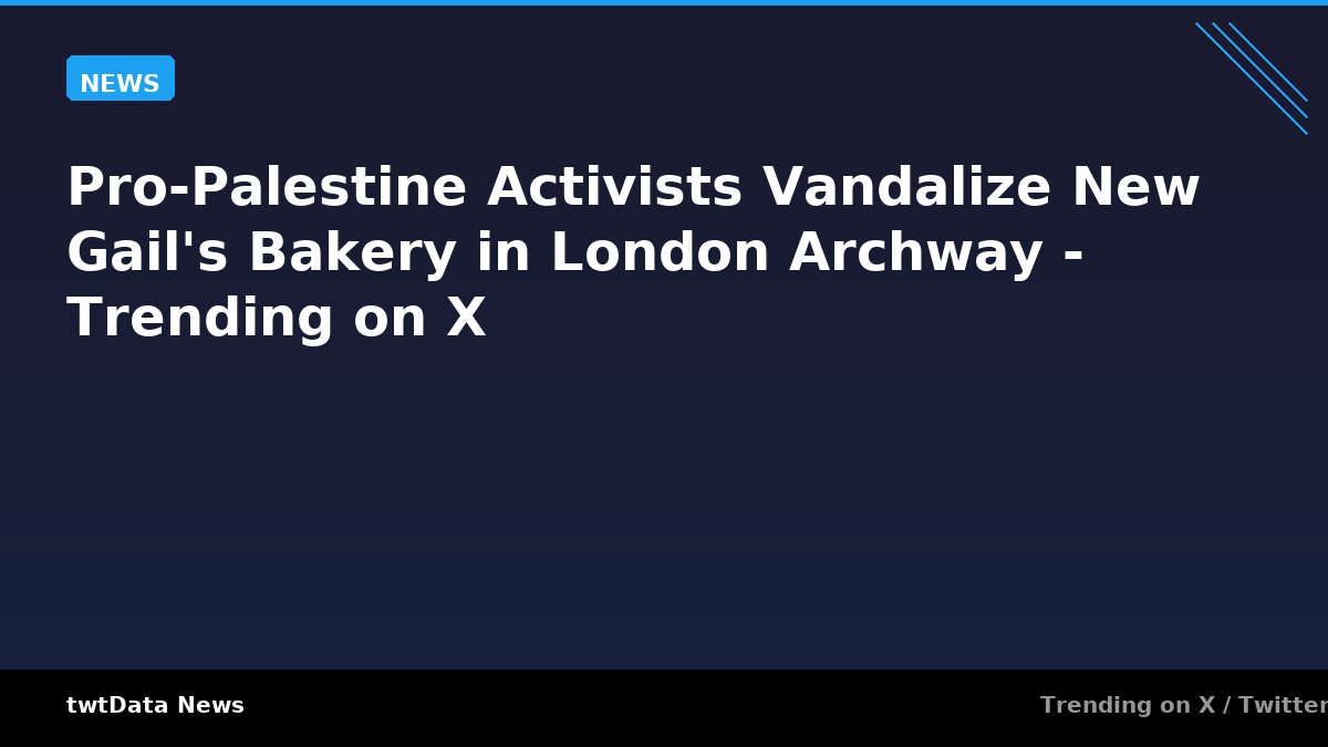 Pro-Palestine Activists Vandalize New Gail's Bakery in London Archway - Trending on X