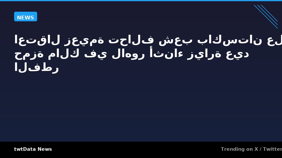 اعتقال زعيمة تحالف شعب باكستان عليا حمزة مالك في لاهور أثناء زيارة عيد الفطر