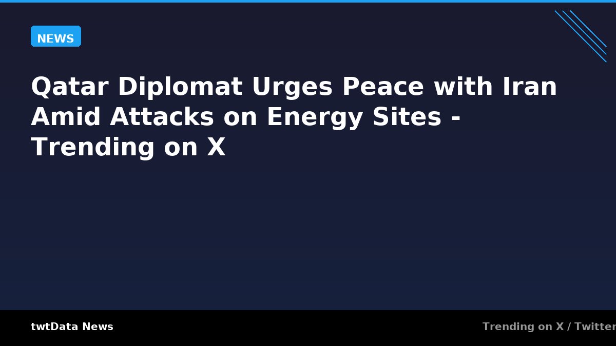 Qatar Diplomat Urges Peace with Iran Amid Attacks on Energy Sites - Trending on X