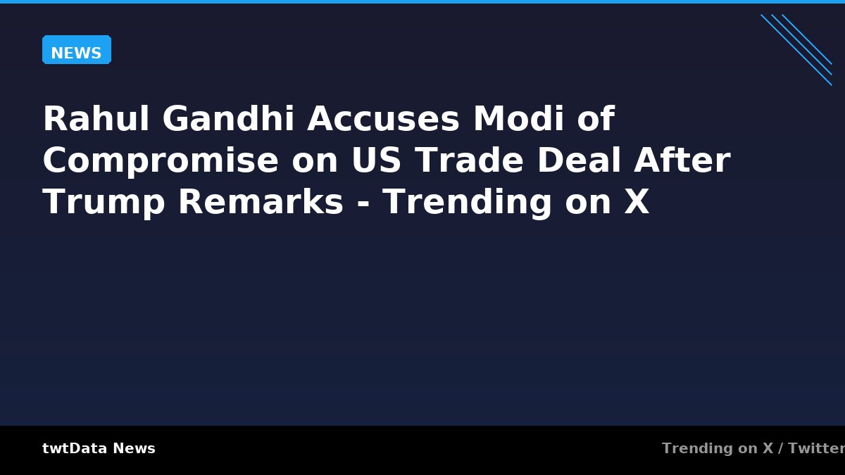 Rahul Gandhi Accuses Modi of Compromise on US Trade Deal After Trump Remarks - Trending on X