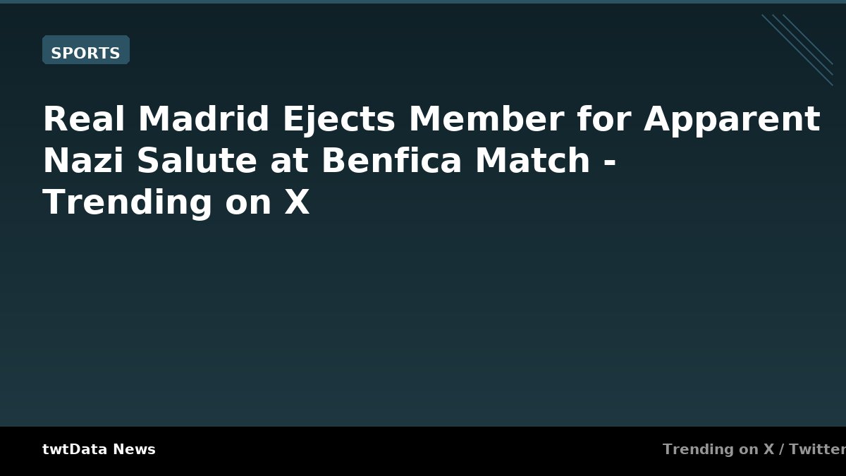 Real Madrid Ejects Member for Apparent Nazi Salute at Benfica Match - Trending on X