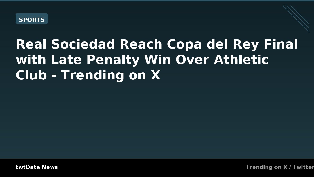 Real Sociedad Reach Copa del Rey Final with Late Penalty Win Over Athletic Club - Trending on X