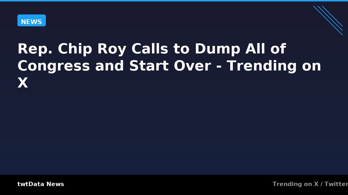 Rep. Chip Roy Calls to Dump All of Congress and Start Over - Trending on X