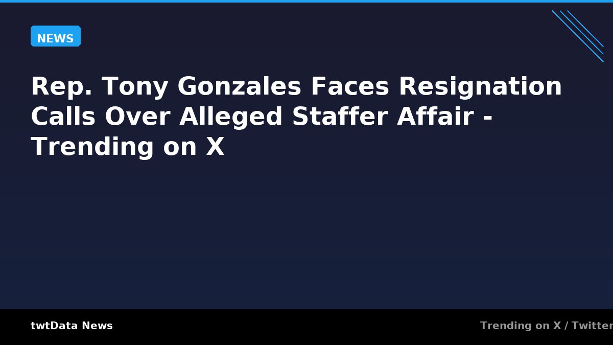 Rep. Tony Gonzales Faces Resignation Calls Over Alleged Staffer Affair - Trending on X