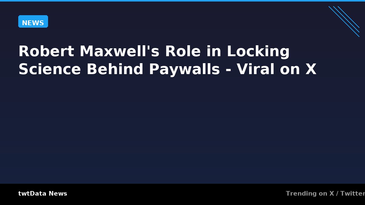 Robert Maxwell's Role in Locking Science Behind Paywalls - Viral on X