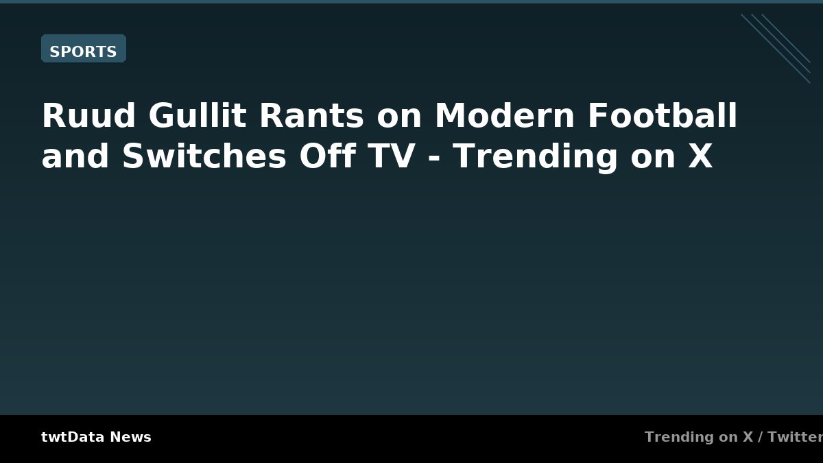 Ruud Gullit Rants on Modern Football and Switches Off TV - Trending on X