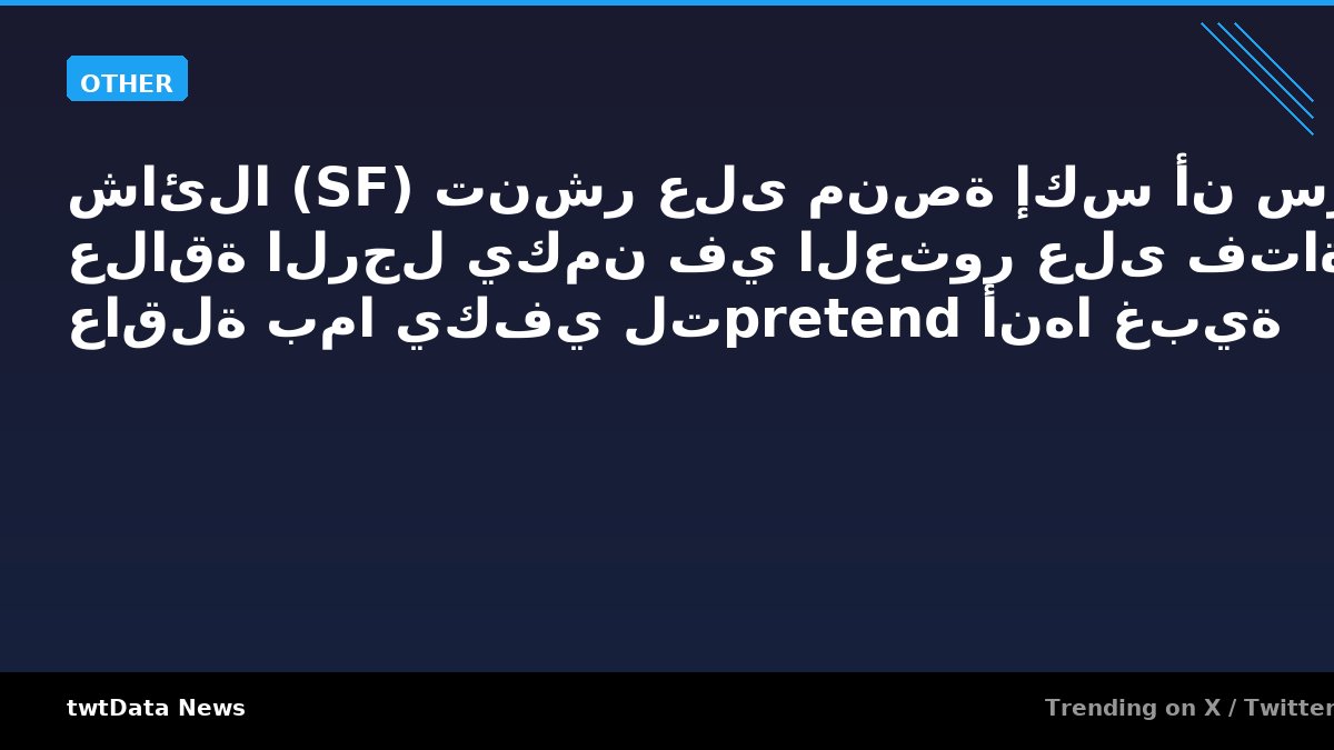 شائلا (SF) تنشر على منصة إكس أن سر علاقة الرجل يكمن في العثور على فتاة عاقلة بما يكفي لتpretend أنها غبية