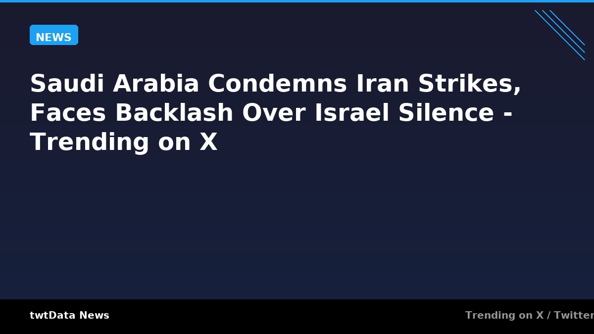 Saudi Arabia Condemns Iran Strikes, Faces Backlash Over Israel Silence - Trending on X