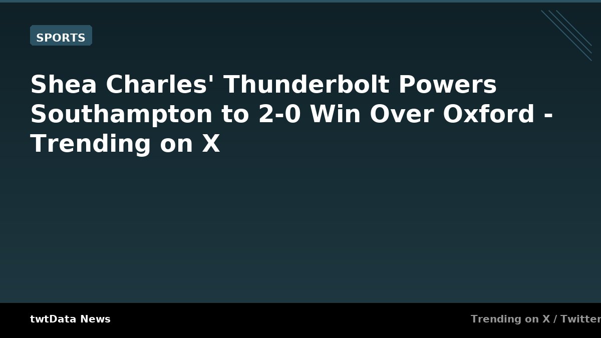 Shea Charles' Thunderbolt Powers Southampton to 2-0 Win Over Oxford - Trending on X