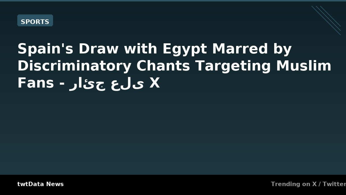 Spain's Draw with Egypt Marred by Discriminatory Chants Targeting Muslim …