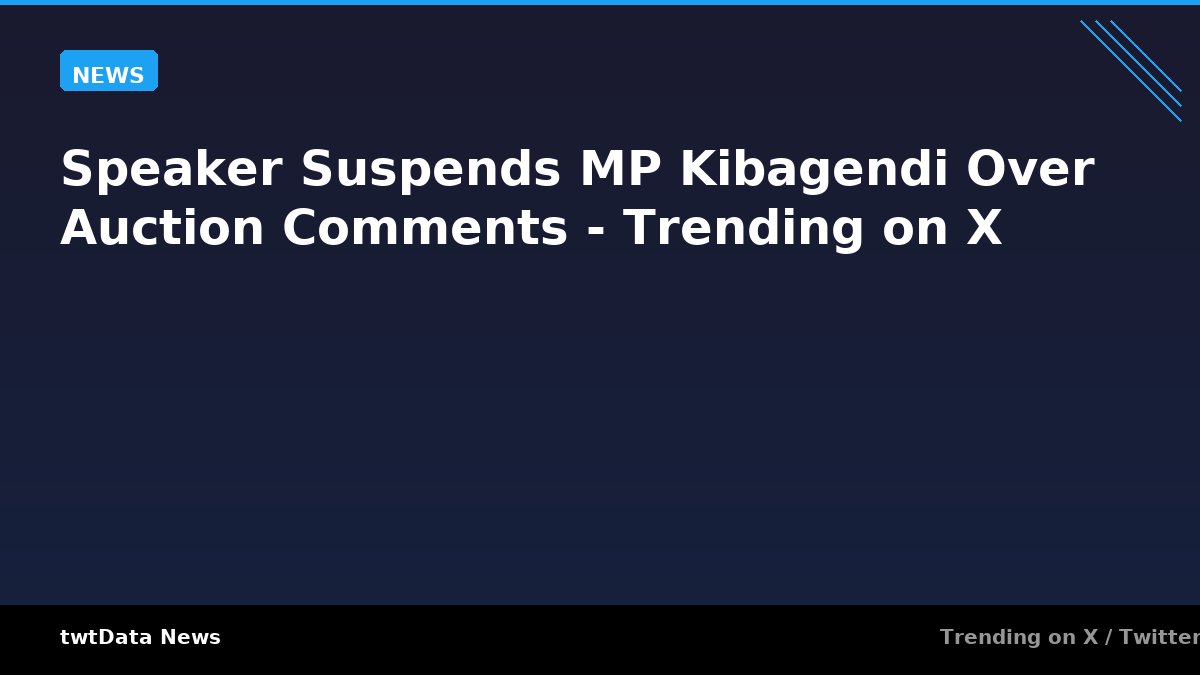 Speaker Suspends MP Kibagendi Over Auction Comments - Trending on X