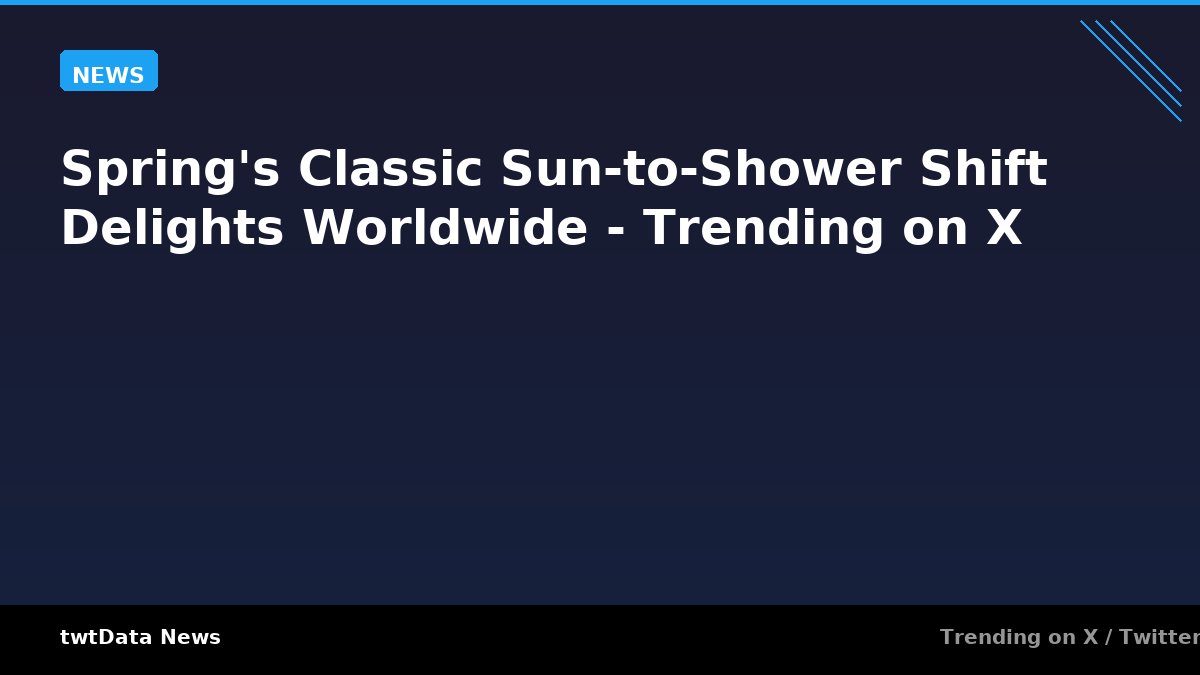 Spring's Classic Sun-to-Shower Shift Delights Worldwide - Trending on X