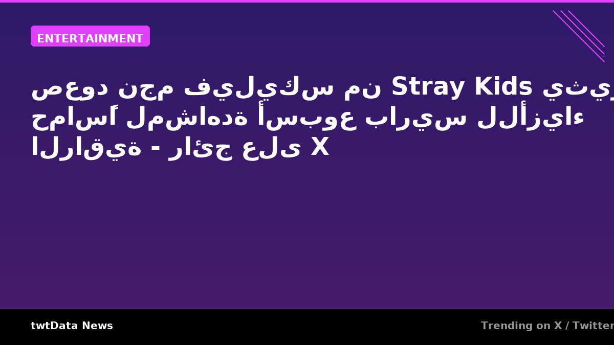 صعود نجم فيليكس من Stray Kids يثير حماسًا لمشاهدة أسبوع باريس للأزياء الراقية - رائج على X