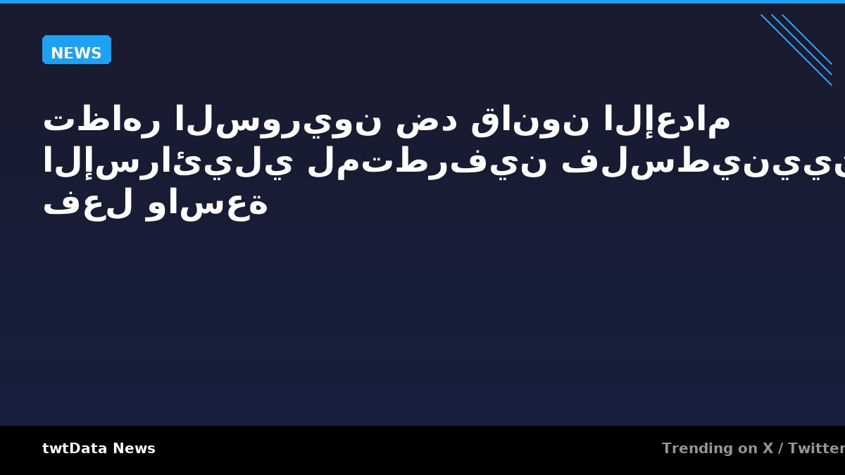 تظاهر السوريون ضد قانون الإعدام الإسرائيلي لمتطرفين فلسطينيين - ردود فعل واسعة
