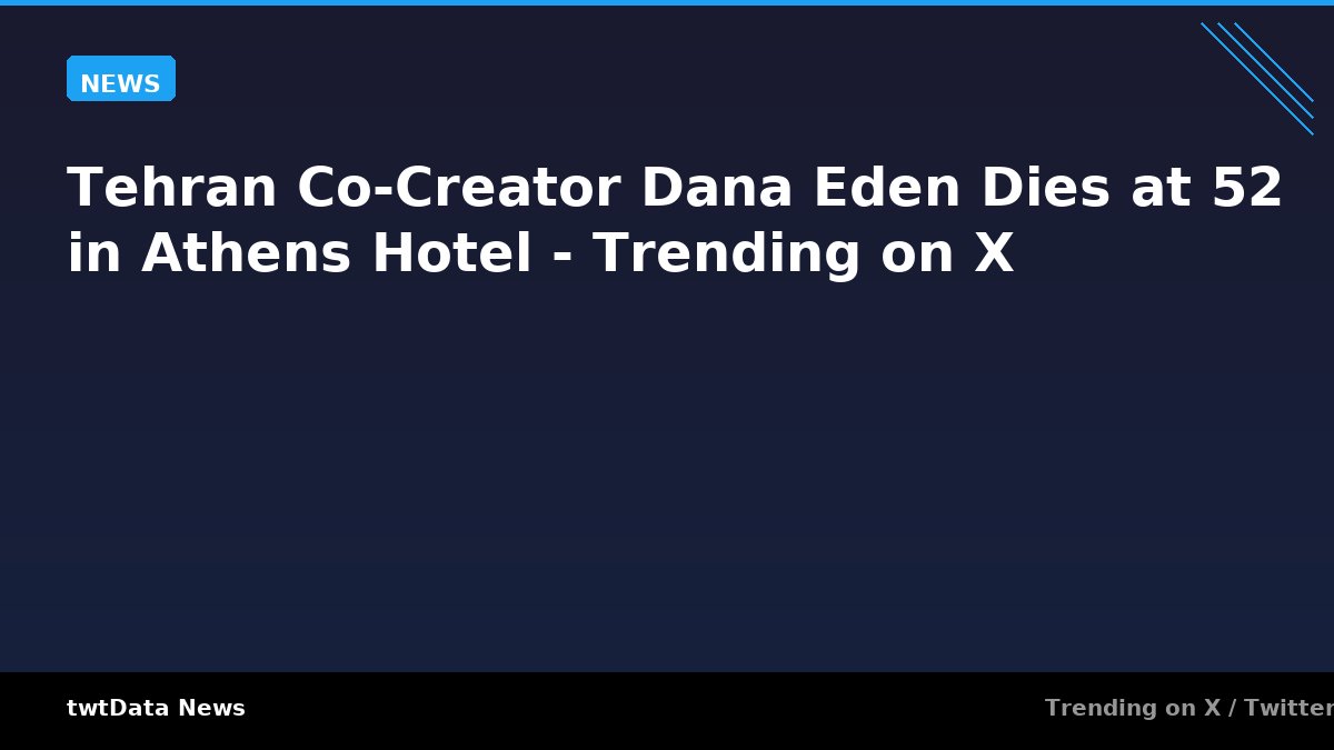 Tehran Co-Creator Dana Eden Dies at 52 in Athens Hotel - Trending on X