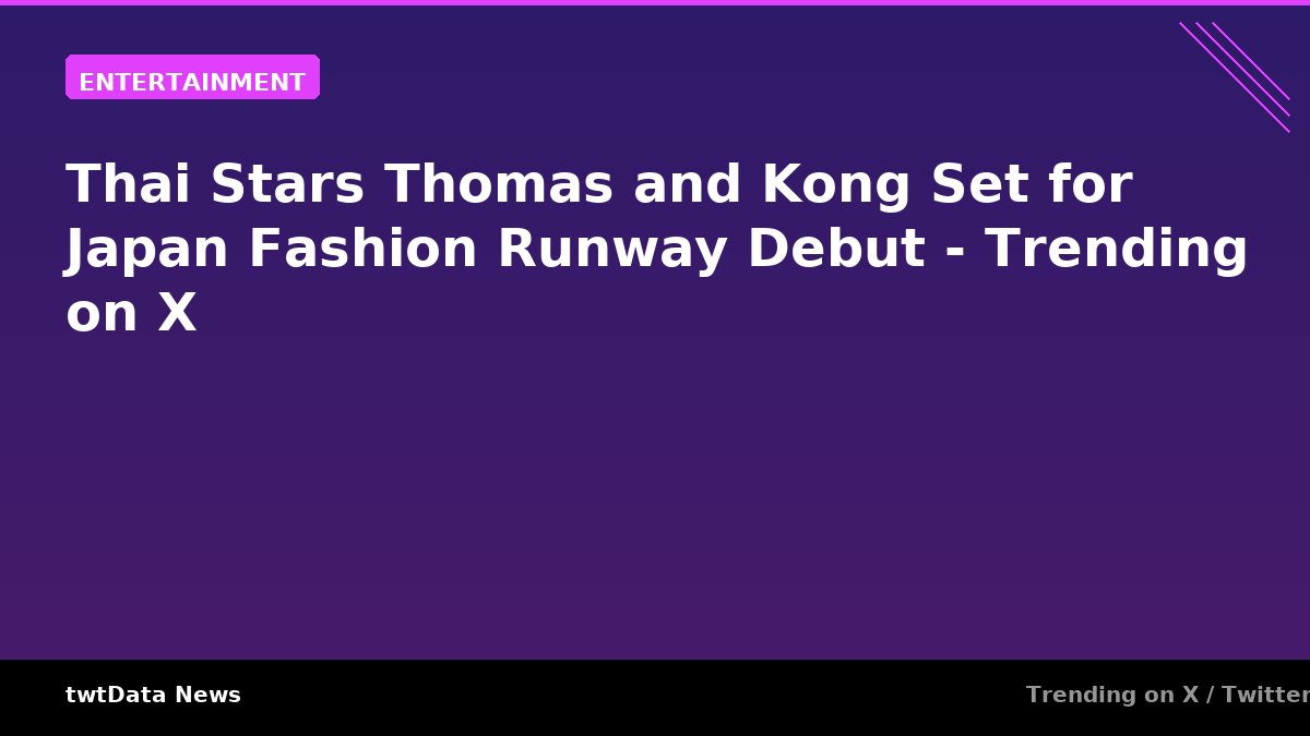 Thai Stars Thomas and Kong Set for Japan Fashion Runway Debut - Trending on X