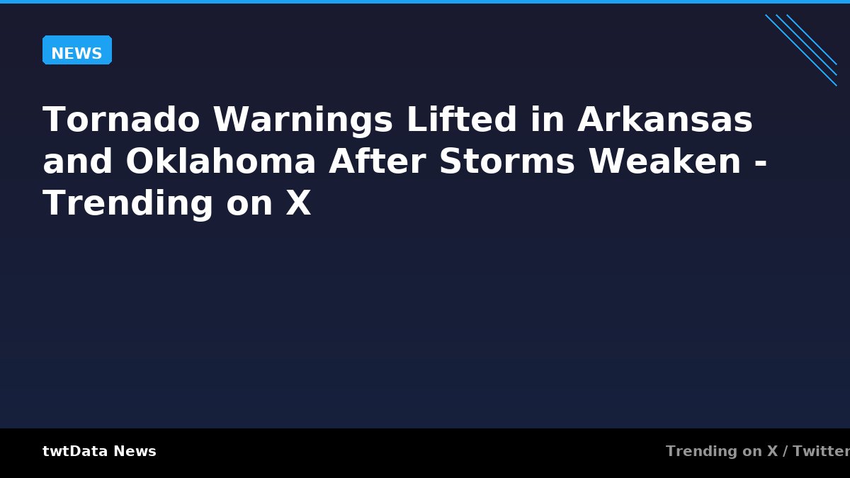 Tornado Warnings Lifted in Arkansas and Oklahoma After Storms Weaken - Trending on X