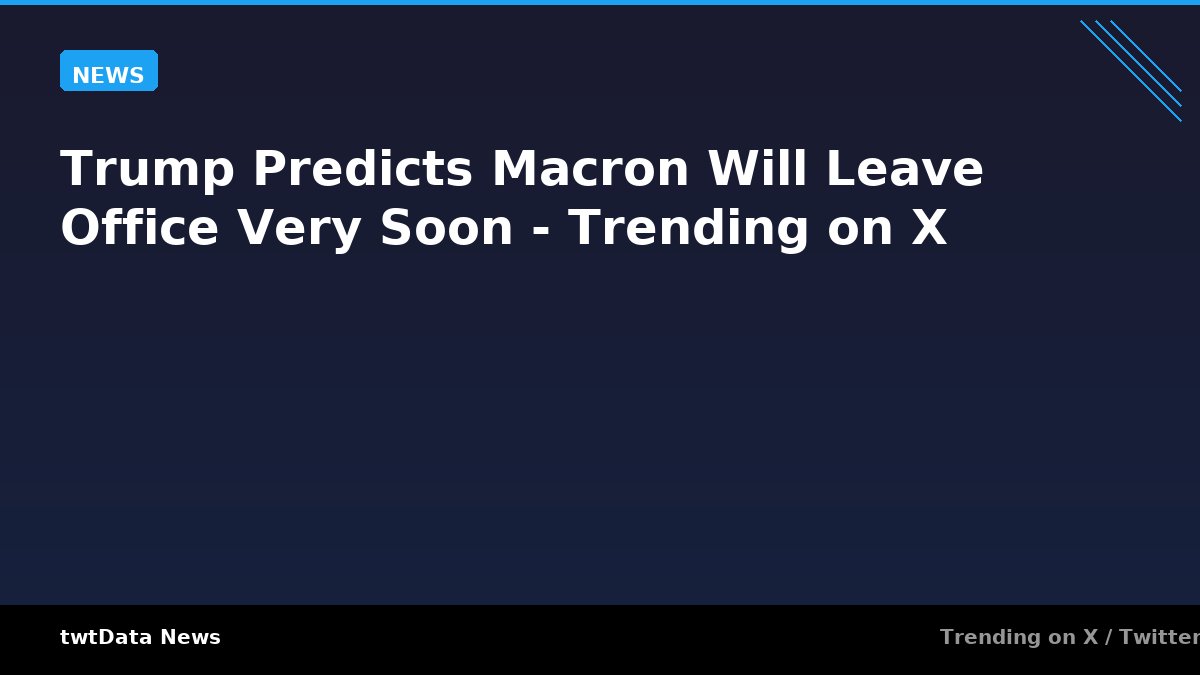 Trump Predicts Macron Will Leave Office Very Soon - Trending on X