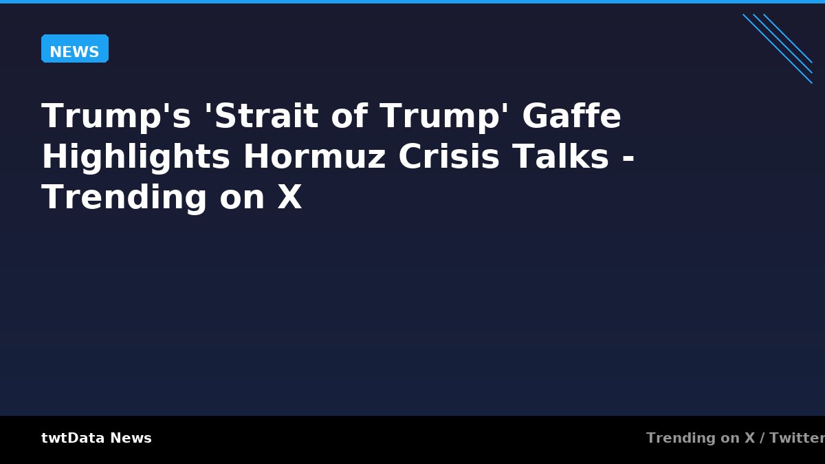 Trump's 'Strait of Trump' Gaffe Highlights Hormuz Crisis Talks - Trending on X - News news on twtData