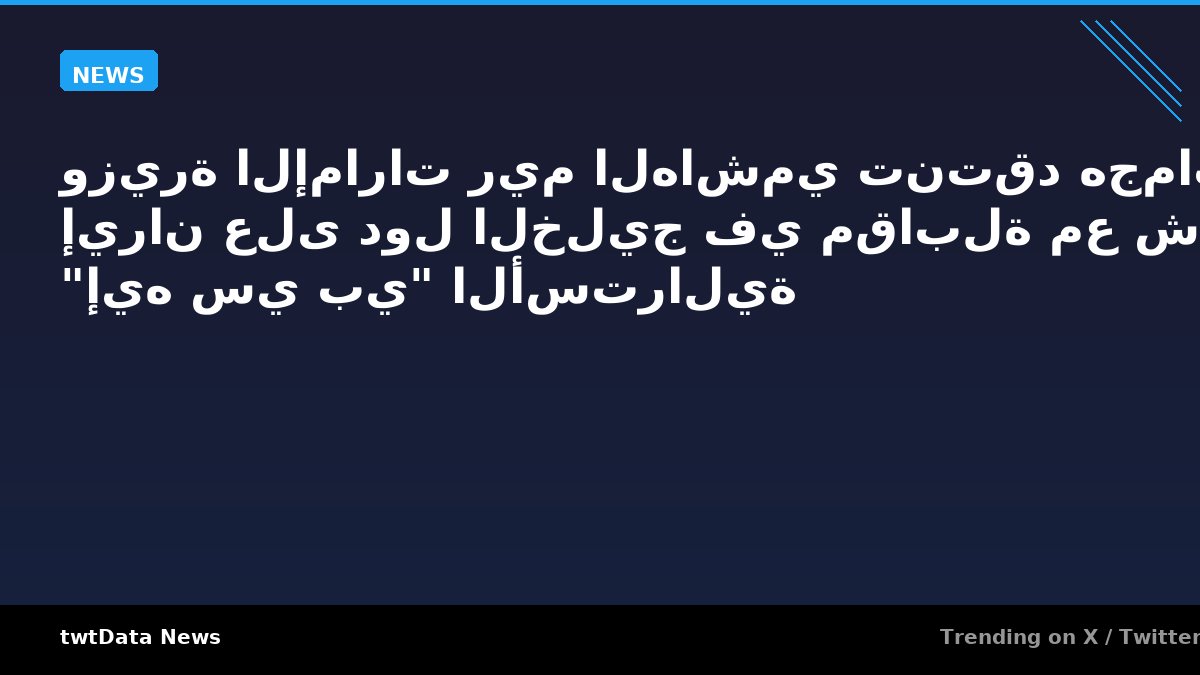 وزيرة الإمارات ريم الهاشمي تنتقد هجمات إيران على دول الخليج في مقابلة مع شبكة "إيه سي بي" الأسترالية
