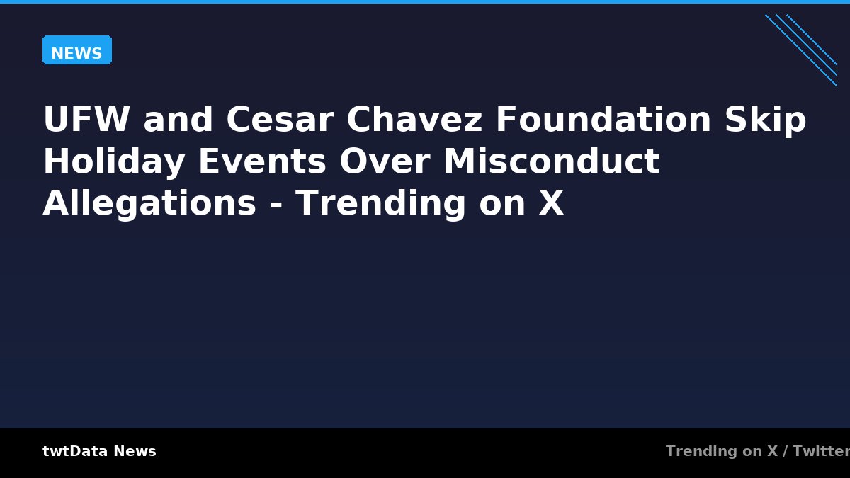 UFW and Cesar Chavez Foundation Skip Holiday Events Over Misconduct Allegations - Trending on X