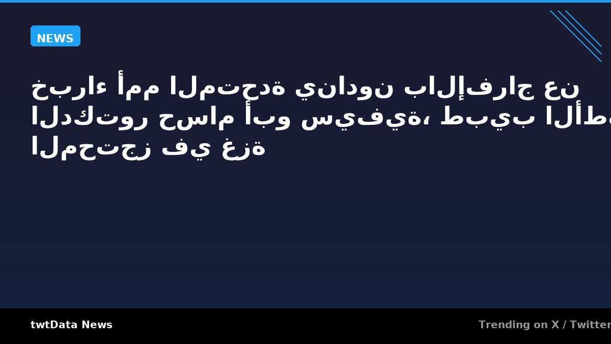 خبراء أمم المتحدة ينادون بالإفراج عن الدكتور حسام أبو سيفية، طبيب الأطفال المحتجز في غزة