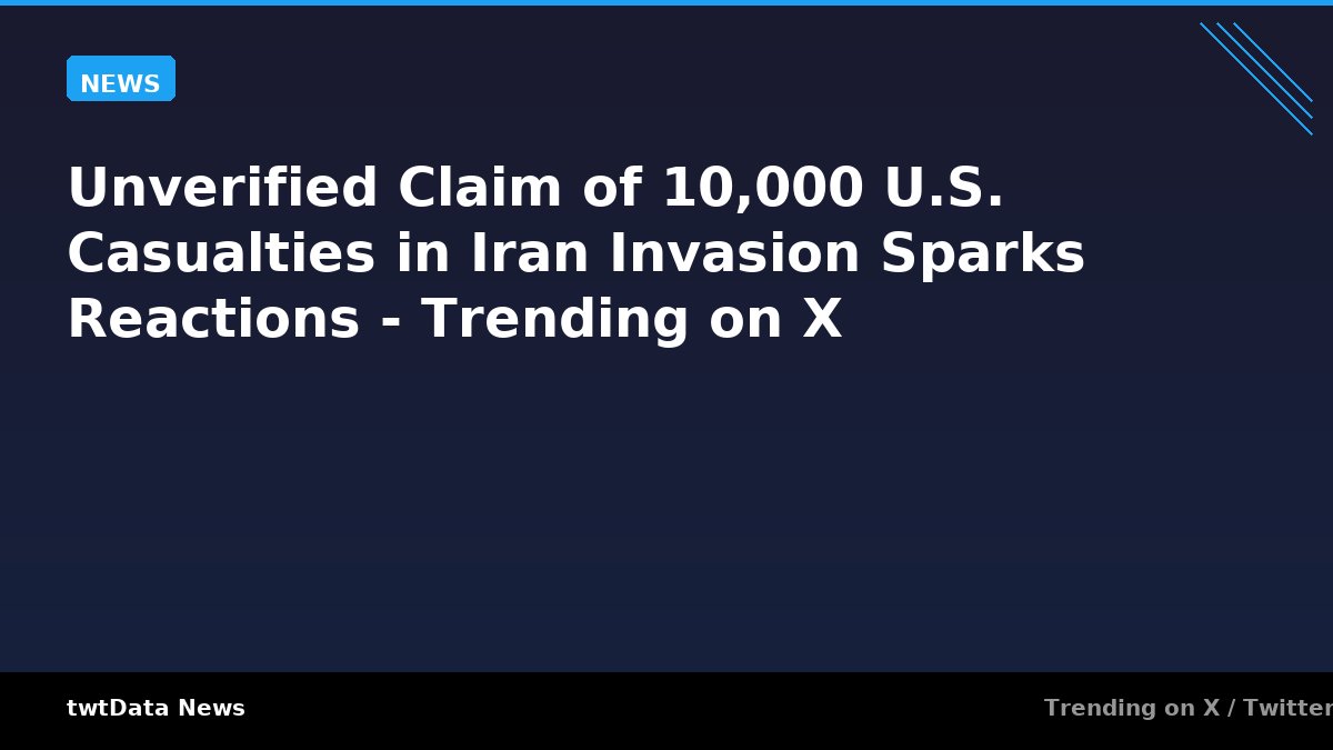 Unverified Claim of 10,000 U.S. Casualties in Iran Invasion Sparks Reactions - Trending on X