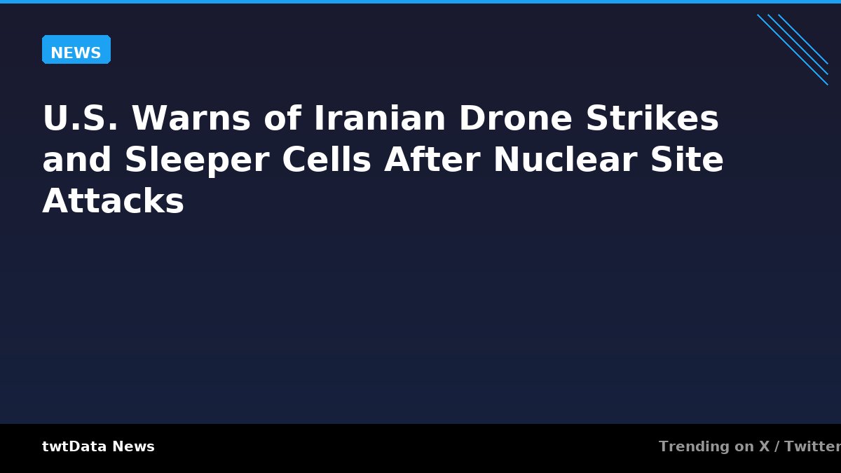 U.S. Warns of Iranian Drone Strikes and Sleeper Cells After Nuclear Site Attacks