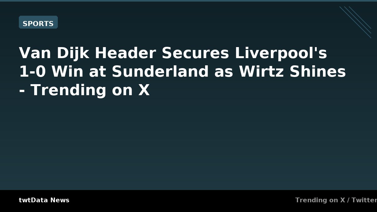 Van Dijk Header Secures Liverpool's 1-0 Win at Sunderland as Wirtz Shines - Trending on X