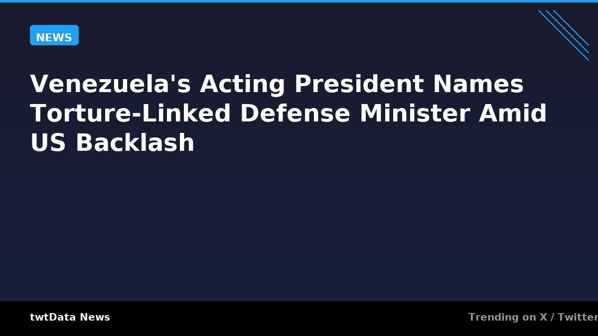 Venezuela's Acting President Names Torture-Linked Defense Minister Amid US Backlash