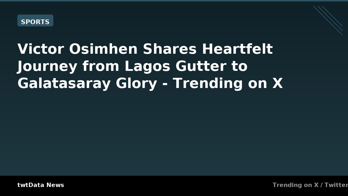 Victor Osimhen Shares Heartfelt Journey from Lagos Gutter to Galatasaray Glory - Trending on X