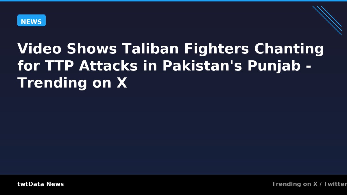 Video Shows Taliban Fighters Chanting for TTP Attacks in Pakistan's Punjab - Trending on X