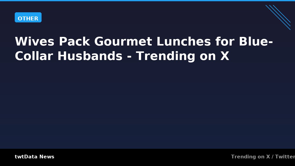 Wives Pack Gourmet Lunches for Blue-Collar Husbands - Trending on X