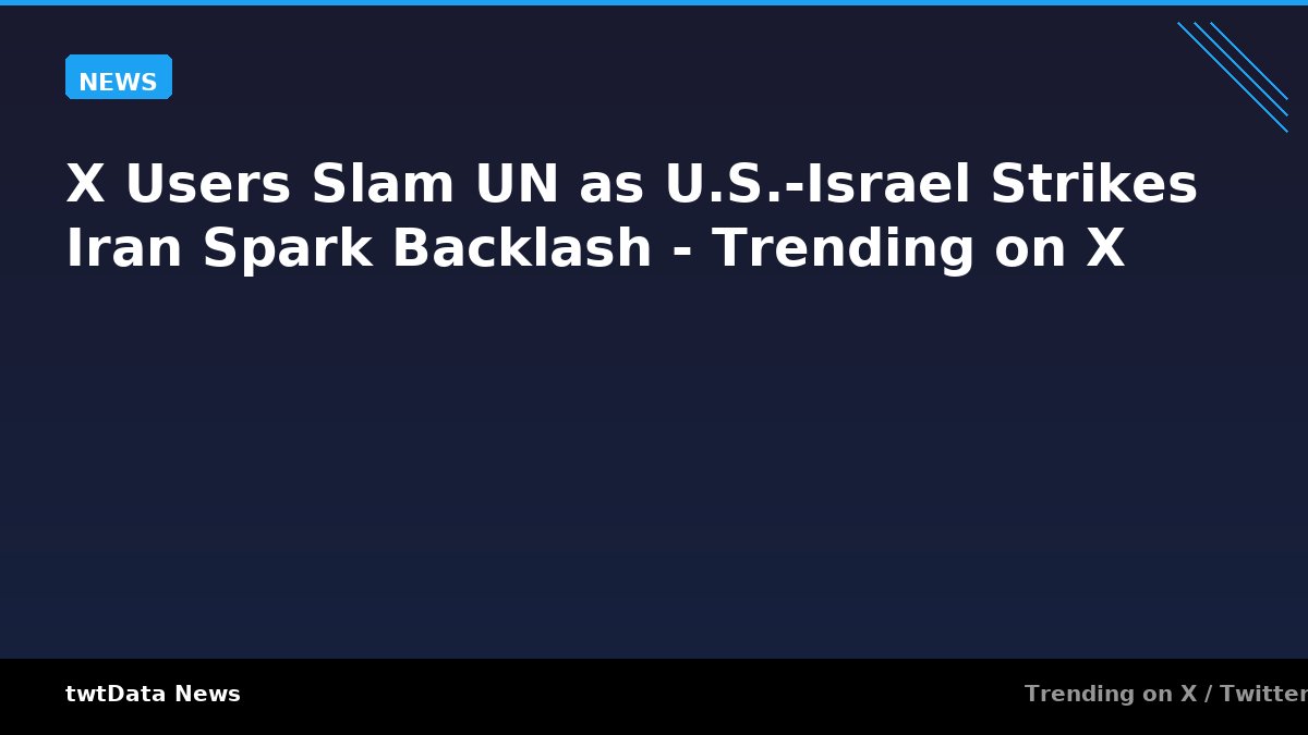 X Users Slam UN as U.S.-Israel Strikes Iran Spark Backlash - Trending on X