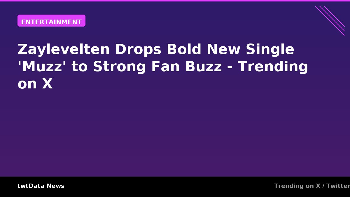 Zaylevelten Drops Bold New Single 'Muzz' to Strong Fan Buzz - Trending on X